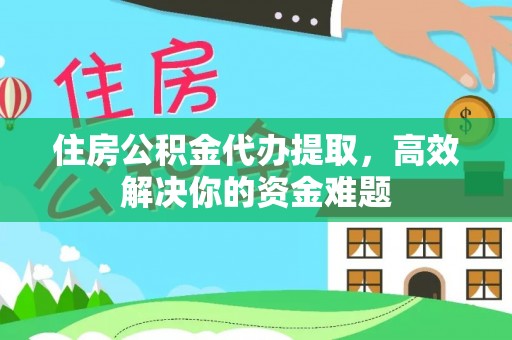 三地门住房公积金代办提取，高效解决你的资金难题