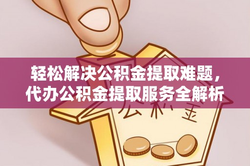 三地门轻松解决公积金提取难题，代办公积金提取服务全解析