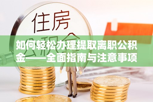 三地门如何轻松办理提取离职公积金——全面指南与注意事项