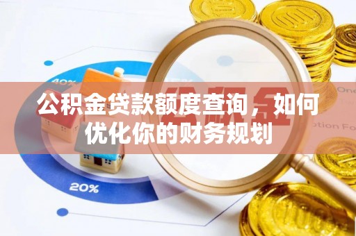 三地门公积金贷款额度查询，如何优化你的财务规划