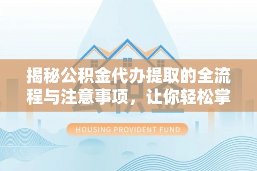 三地门揭秘公积金代办提取的全流程与注意事项，让你轻松掌握财富管理新技能