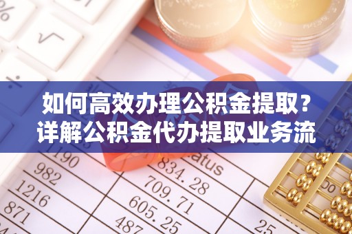 三地门如何高效办理公积金提取？详解公积金代办提取业务流程与优势