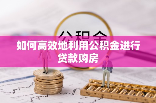 三地门如何高效地利用公积金进行贷款购房