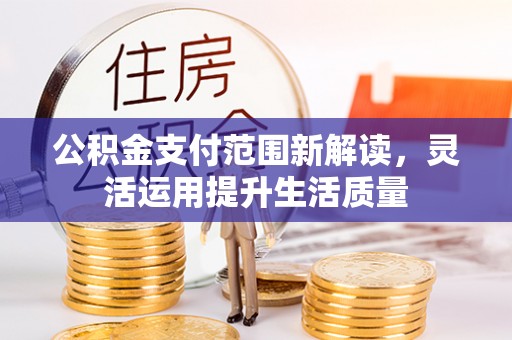 三地门公积金支付范围新解读，灵活运用提升生活质量