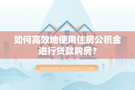 三地门如何高效地使用住房公积金进行贷款购房？