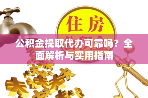 三地门公积金提取代办可靠吗？全面解析与实用指南