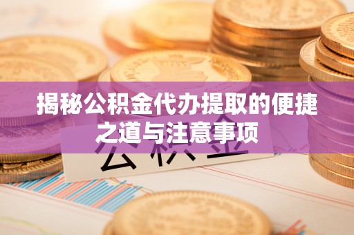 三地门揭秘公积金代办提取的便捷之道与注意事项