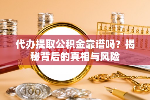 三地门代办提取公积金靠谱吗？揭秘背后的真相与风险