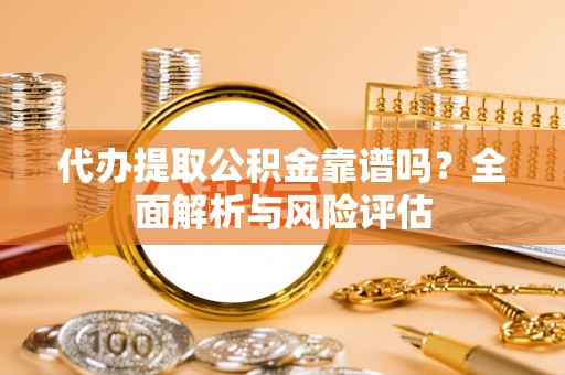 三地门代办提取公积金靠谱吗？全面解析与风险评估