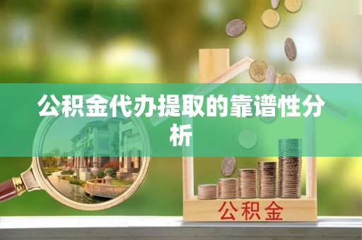 三地门公积金代办提取的靠谱性分析