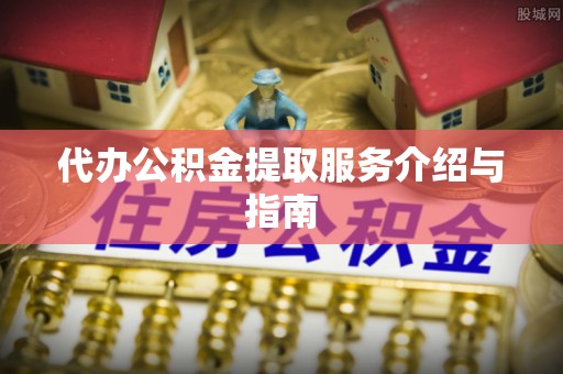 三地门代办公积金提取服务介绍与指南