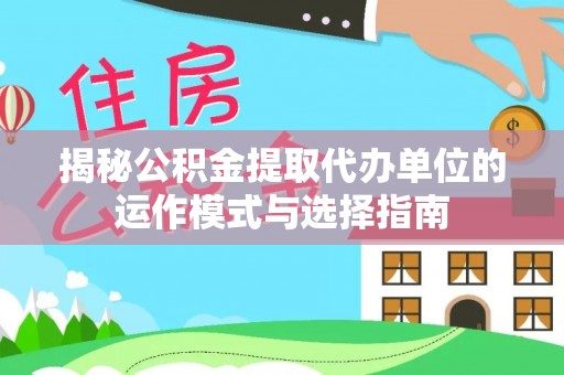 三地门揭秘公积金提取代办单位的运作模式与选择指南
