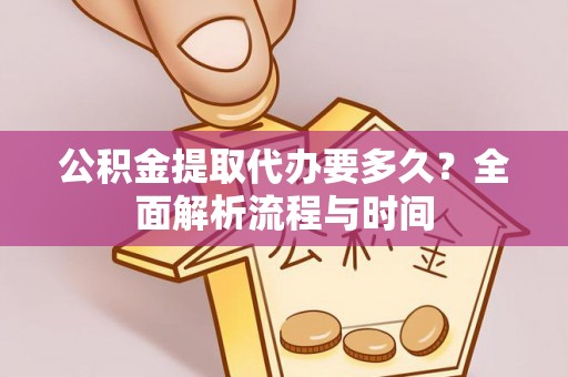 三地门公积金提取代办要多久？全面解析流程与时间