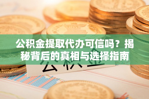 三地门公积金提取代办可信吗？揭秘背后的真相与选择指南