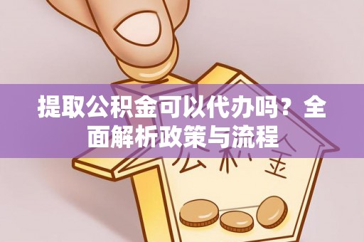 三地门提取公积金可以代办吗？全面解析政策与流程