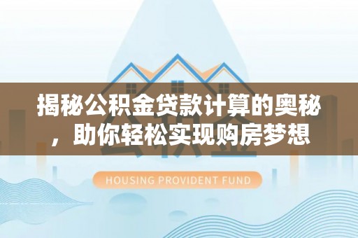 三地门揭秘公积金贷款计算的奥秘，助你轻松实现购房梦想