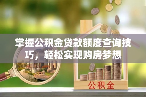 三地门掌握公积金贷款额度查询技巧，轻松实现购房梦想