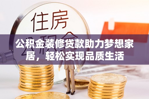 三地门公积金装修贷款助力梦想家居，轻松实现品质生活