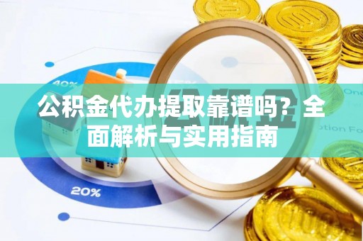 三地门公积金代办提取靠谱吗？全面解析与实用指南