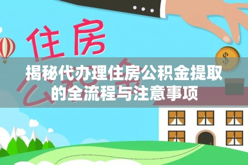 三地门揭秘代办理住房公积金提取的全流程与注意事项