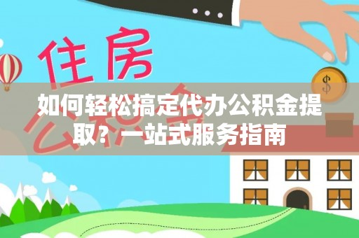 三地门如何轻松搞定代办公积金提取？一站式服务指南