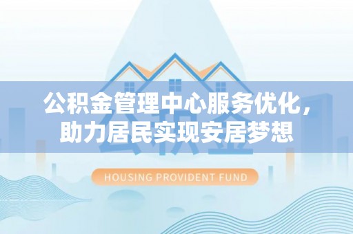 三地门公积金管理中心服务优化，助力居民实现安居梦想