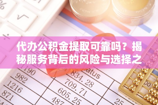 三地门代办公积金提取可靠吗？揭秘服务背后的风险与选择之道