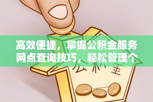 三地门高效便捷，掌握公积金服务网点查询技巧，轻松管理个人财务