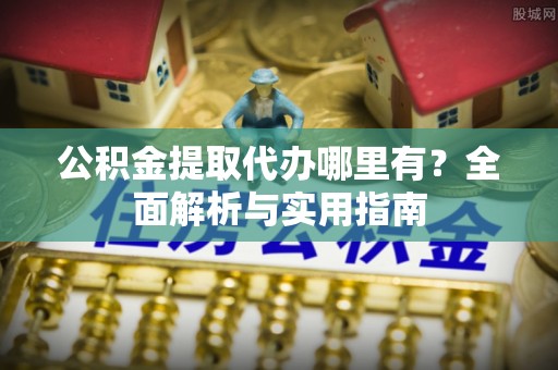 三地门公积金提取代办哪里有？全面解析与实用指南